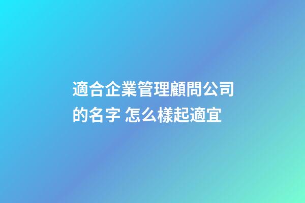 適合企業管理顧問公司的名字 怎么樣起適宜-第1張-公司起名-玄機派